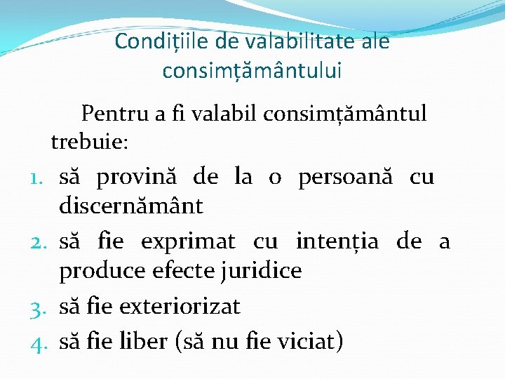 Condițiile de valabilitate ale consimțământului Pentru a fi valabil consimțământul trebuie: 1. să provină