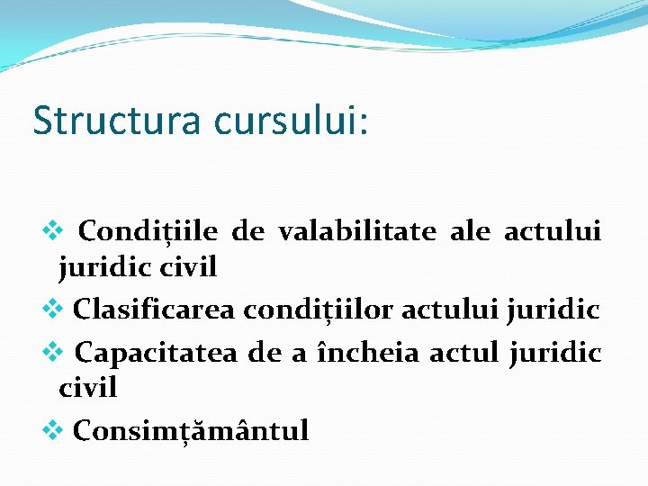 Structura cursului: v Condițiile de valabilitate ale actului juridic civil v Clasificarea condițiilor actului