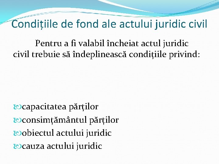 Condițiile de fond ale actului juridic civil Pentru a fi valabil încheiat actul juridic