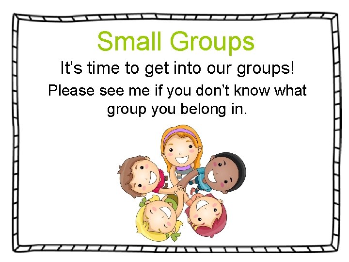 Small Groups It’s time to get into our groups! Please see me if you