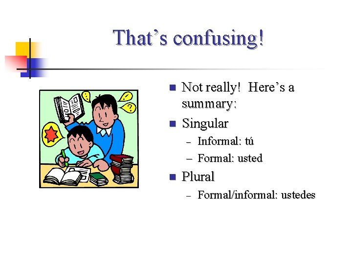 That’s confusing! n n Not really! Here’s a summary: Singular Informal: tú – Formal: