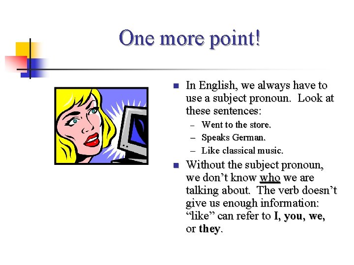 One more point! n In English, we always have to use a subject pronoun.