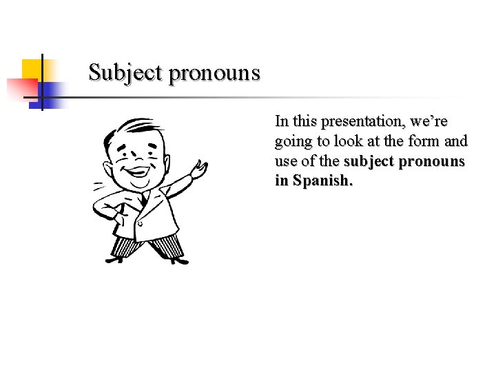 Subject pronouns In this presentation, we’re going to look at the form and use