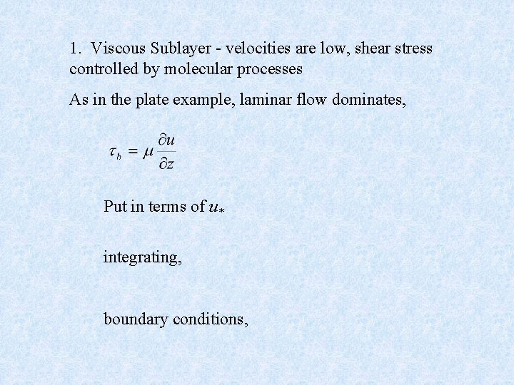 1. Viscous Sublayer - velocities are low, shear stress controlled by molecular processes As