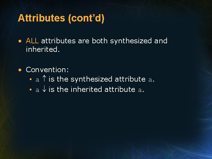 Attributes (cont’d) • ALL attributes are both synthesized and inherited. • Convention: • a