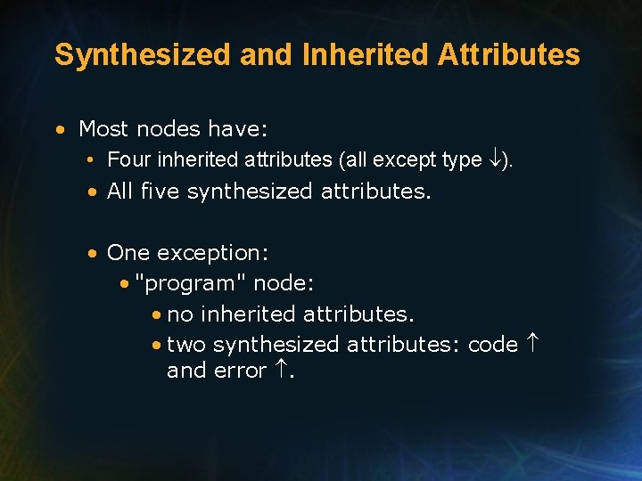 Synthesized and Inherited Attributes • Most nodes have: • Four inherited attributes (all except