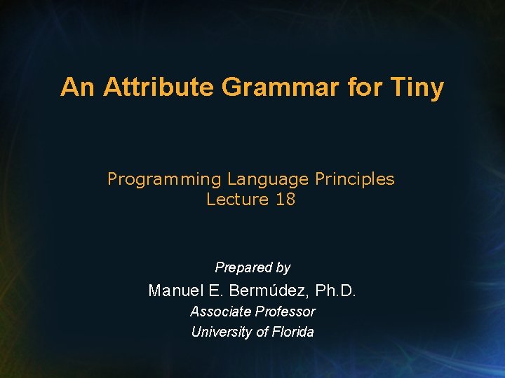 An Attribute Grammar for Tiny Programming Language Principles Lecture 18 Prepared by Manuel E. An Attribute Grammar for Tiny Programming Language Principles Lecture 18 Prepared by Manuel E.