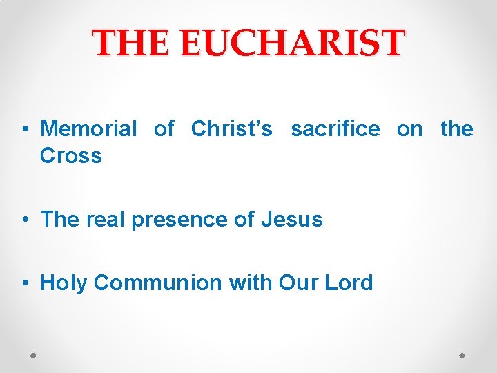 THE EUCHARIST • Memorial of Christ’s sacrifice on the Cross • The real presence