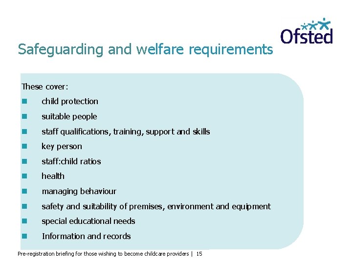 Safeguarding and welfare requirements These cover: child protection suitable people staff qualifications, training, support