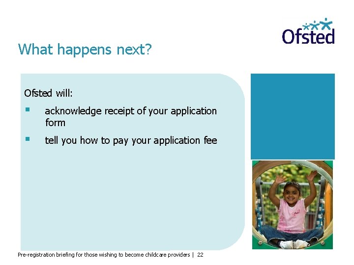 What happens next? Ofsted will: § acknowledge receipt of your application form § tell