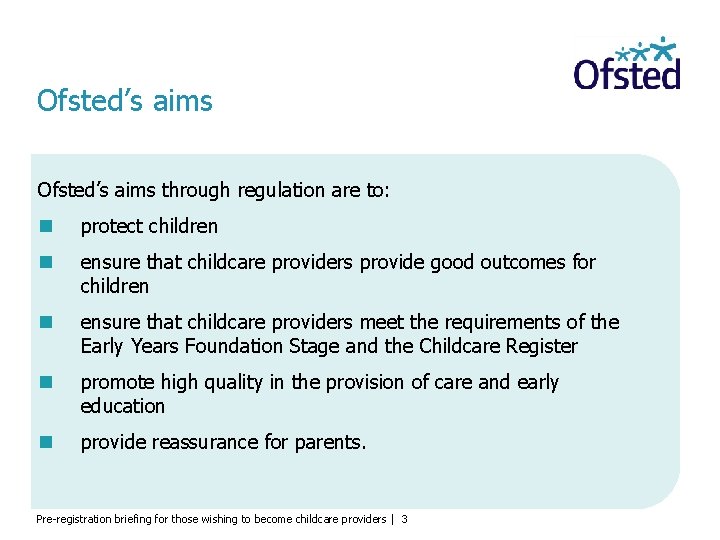 Ofsted’s aims through regulation are to: protect children ensure that childcare providers provide good