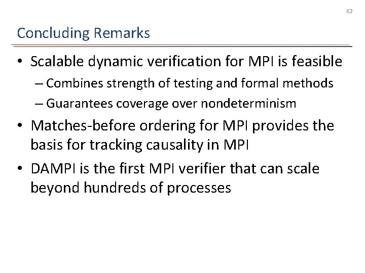 62 Concluding Remarks • Scalable dynamic verification for MPI is feasible – Combines strength