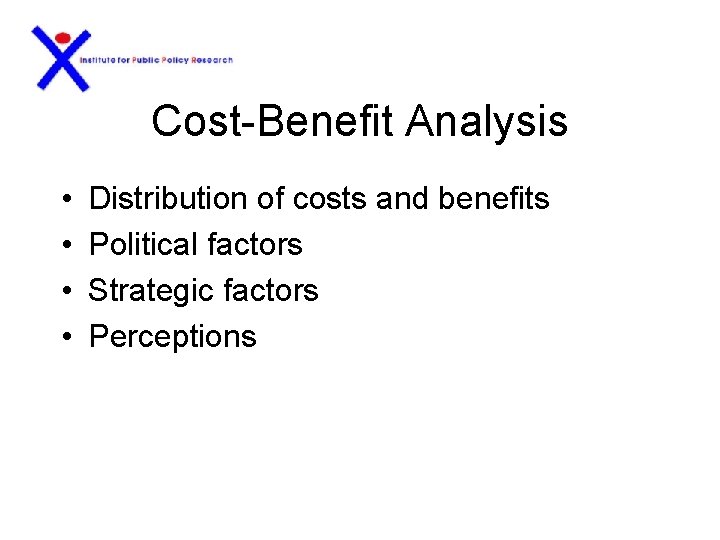 Cost-Benefit Analysis • • Distribution of costs and benefits Political factors Strategic factors Perceptions