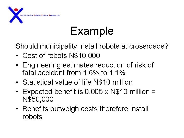 Example Should municipality install robots at crossroads? • Cost of robots N$10, 000 •