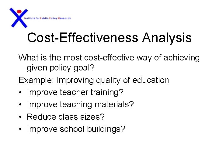 Cost-Effectiveness Analysis What is the most cost-effective way of achieving given policy goal? Example: