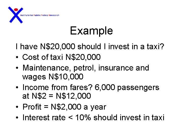 Example I have N$20, 000 should I invest in a taxi? • Cost of