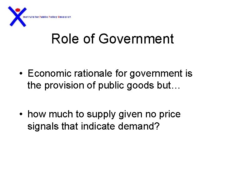 Role of Government • Economic rationale for government is the provision of public goods