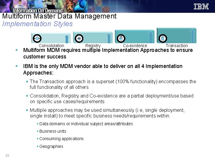 Multiform Master Data Management Implementation Styles Consolidation Registry Co-existence Transaction § Multiform MDM requires Multiform Master Data Management Implementation Styles Consolidation Registry Co-existence Transaction § Multiform MDM requires