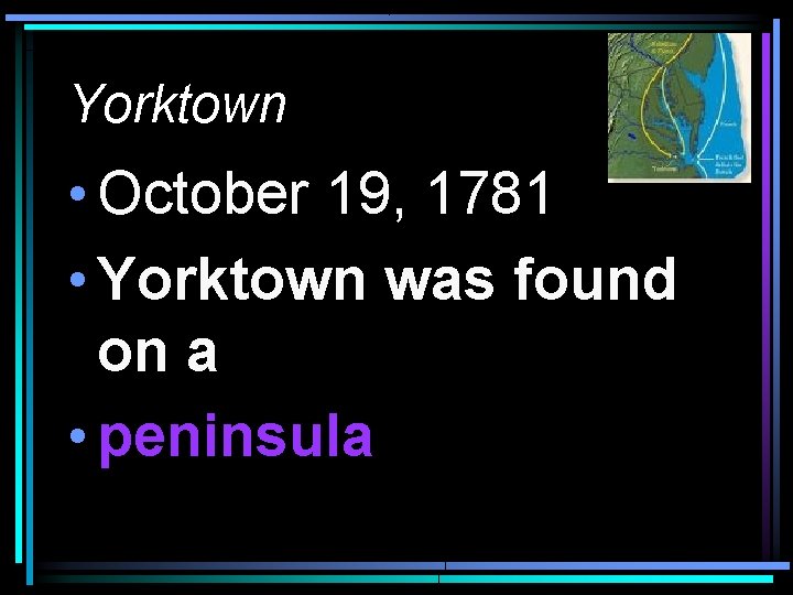 Yorktown • October 19, 1781 • Yorktown was found on a • peninsula 