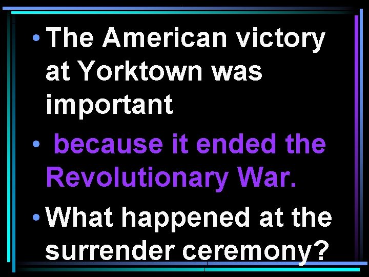  • The American victory at Yorktown was important • because it ended the