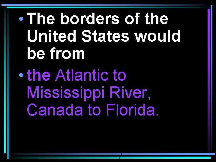  • The borders of the United States would be from • the Atlantic