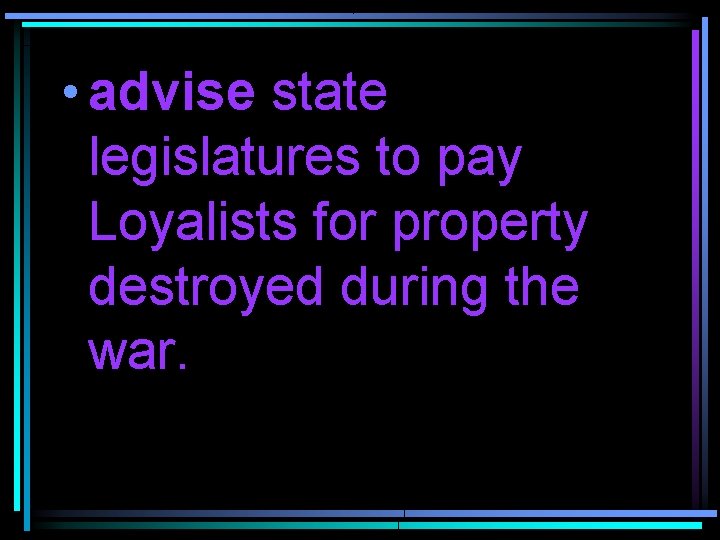  • advise state legislatures to pay Loyalists for property destroyed during the war.