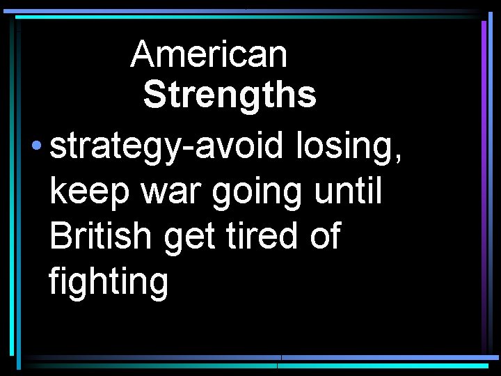 American Strengths • strategy-avoid losing, keep war going until British get tired of fighting