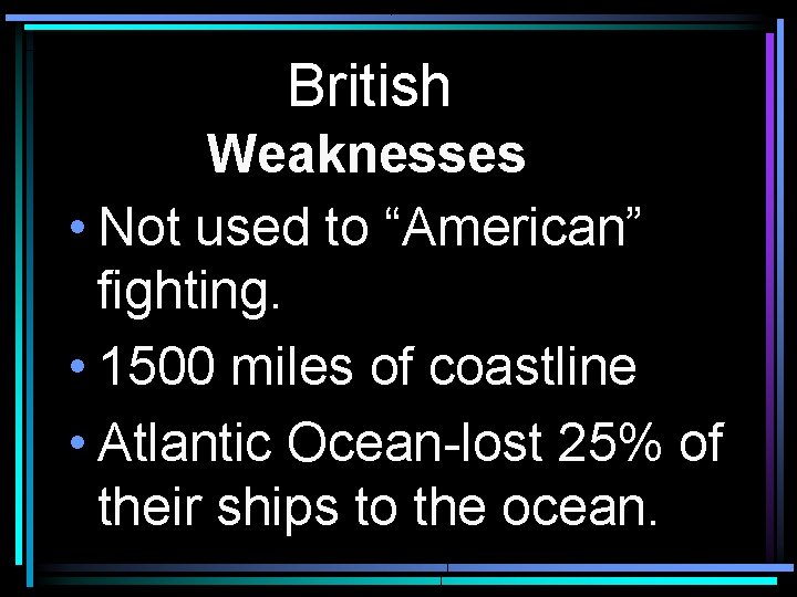 British Weaknesses • Not used to “American” fighting. • 1500 miles of coastline •