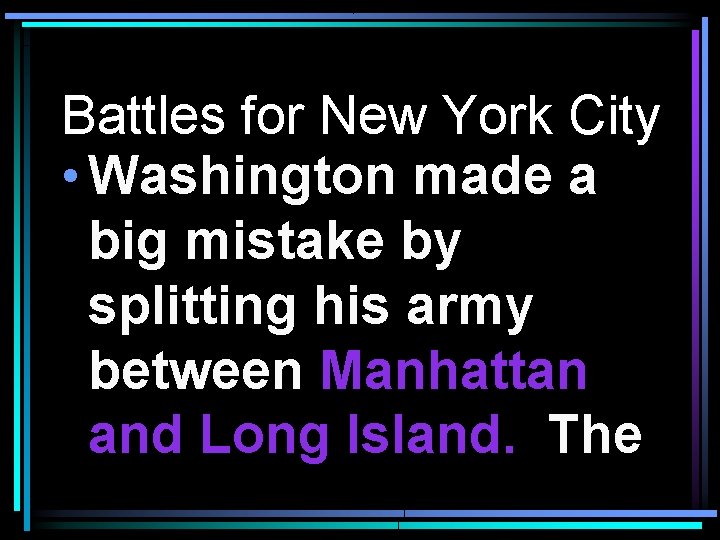 Battles for New York City • Washington made a big mistake by splitting his