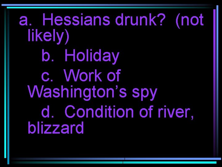 a. Hessians drunk? (not likely) b. Holiday c. Work of Washington’s spy d. Condition