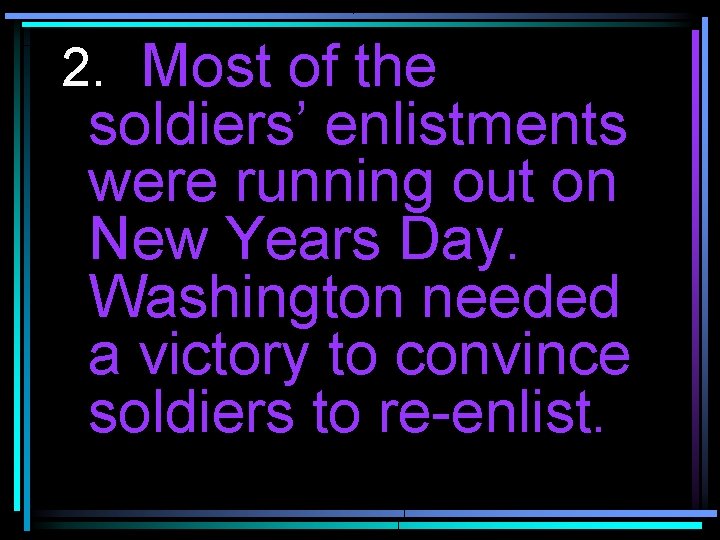 2. Most of the soldiers’ enlistments were running out on New Years Day. Washington