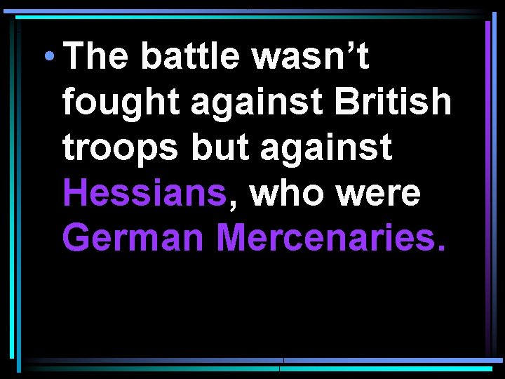  • The battle wasn’t fought against British troops but against Hessians, who were