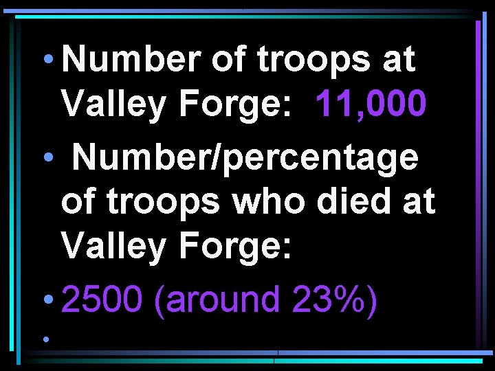  • Number of troops at Valley Forge: 11, 000 • Number/percentage of troops