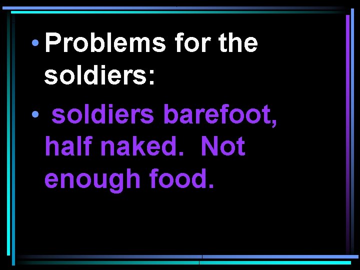  • Problems for the soldiers: • soldiers barefoot, half naked. Not enough food.