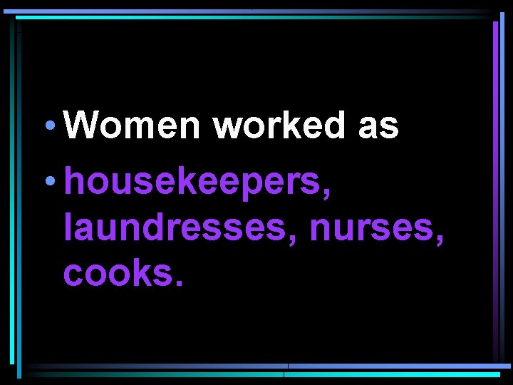  • Women worked as • housekeepers, laundresses, nurses, cooks. 