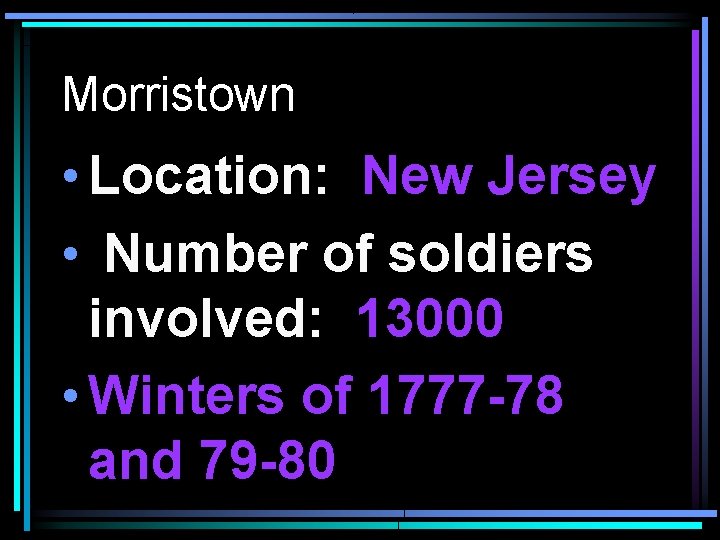 Morristown • Location: New Jersey • Number of soldiers involved: 13000 • Winters of