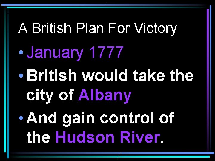 A British Plan For Victory • January 1777 • British would take the city