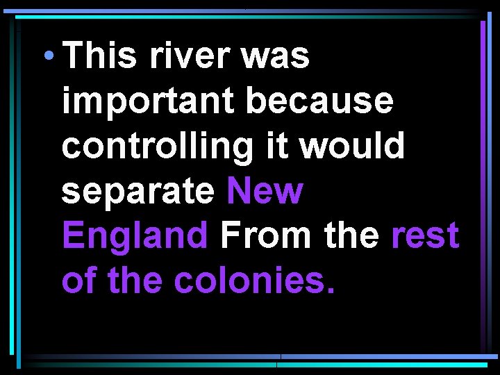  • This river was important because controlling it would separate New England From