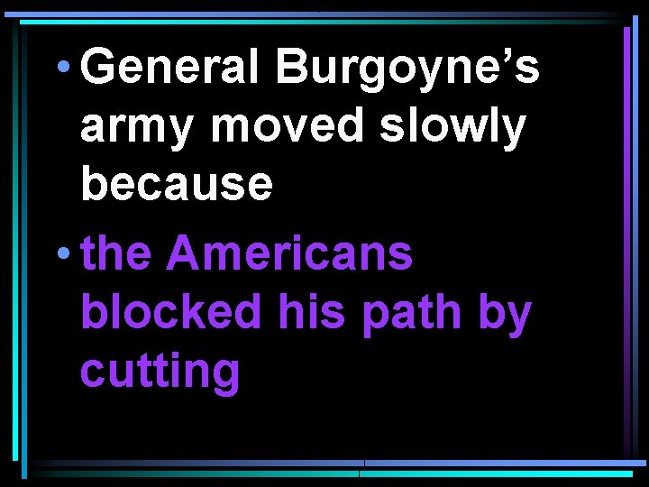  • General Burgoyne’s army moved slowly because • the Americans blocked his path