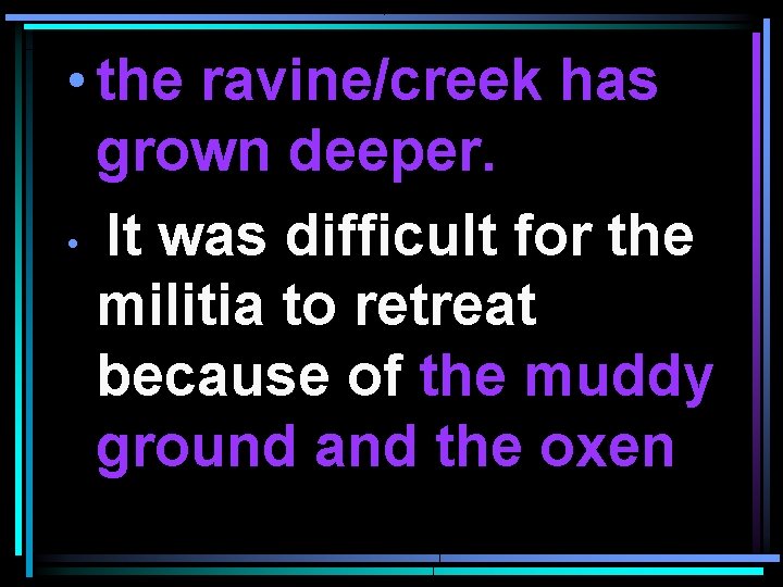  • the ravine/creek has grown deeper. • It was difficult for the militia