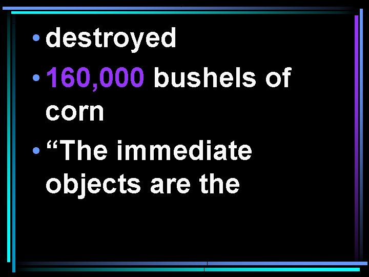  • destroyed • 160, 000 bushels of corn • “The immediate objects are