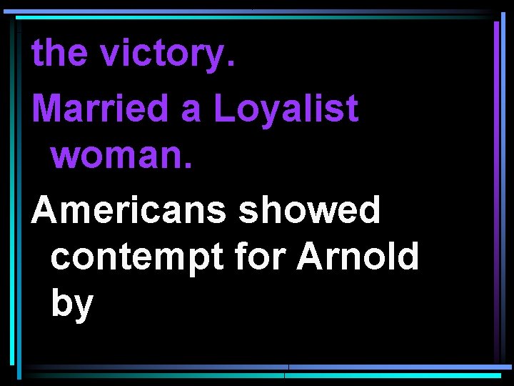 the victory. Married a Loyalist woman. Americans showed contempt for Arnold by 