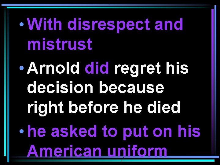  • With disrespect and mistrust • Arnold did regret his decision because right