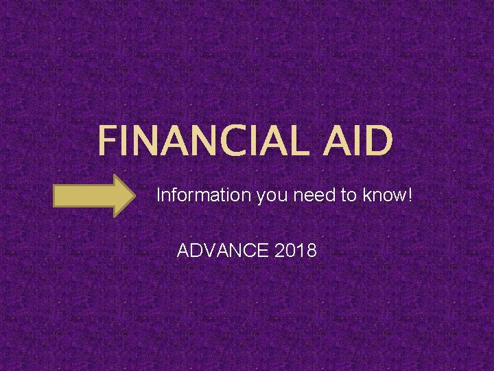 FINANCIAL AID Information you need to know! ADVANCE 2018 