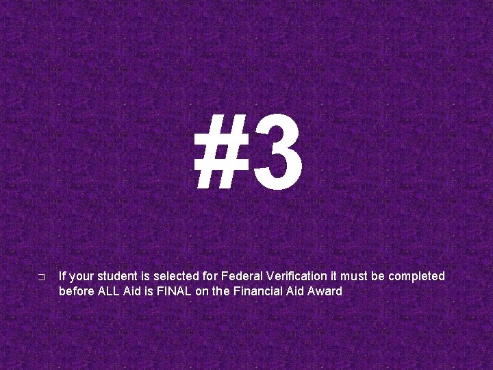 #3 � If your student is selected for Federal Verification it must be completed