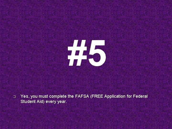#5 � Yes, you must complete the FAFSA (FREE Application for Federal Student Aid)