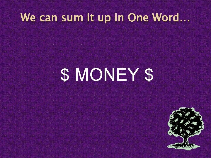 We can sum it up in One Word… $ MONEY $ 