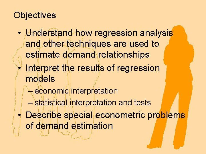 Objectives • Understand how regression analysis and other techniques are used to estimate demand