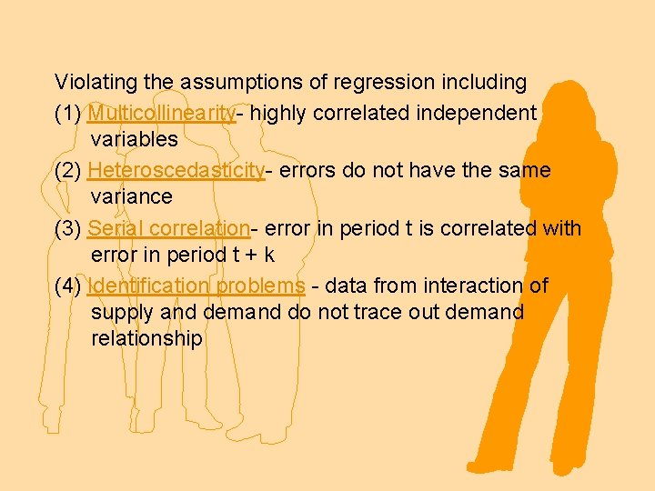 Violating the assumptions of regression including (1) Multicollinearity- highly correlated independent variables (2) Heteroscedasticity-
