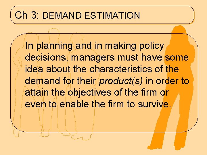 Ch 3: DEMAND ESTIMATION In planning and in making policy decisions, managers must have